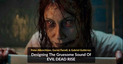 Behind the Gruesome Sound of ‘Evil Dead Rise’ – with Peter Albrechtsen, Garret Farrell, and Gabriel Gutiérrez